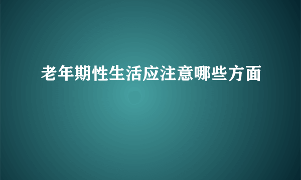 老年期性生活应注意哪些方面