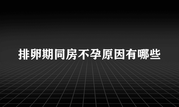 排卵期同房不孕原因有哪些