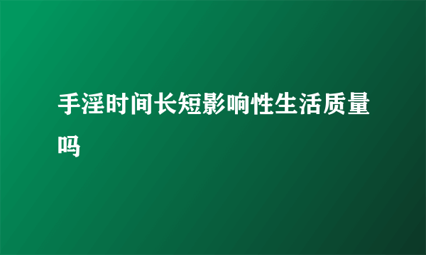 手淫时间长短影响性生活质量吗