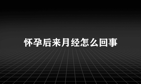 怀孕后来月经怎么回事