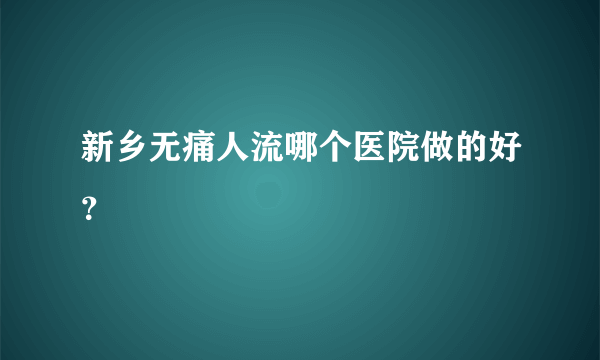 新乡无痛人流哪个医院做的好？