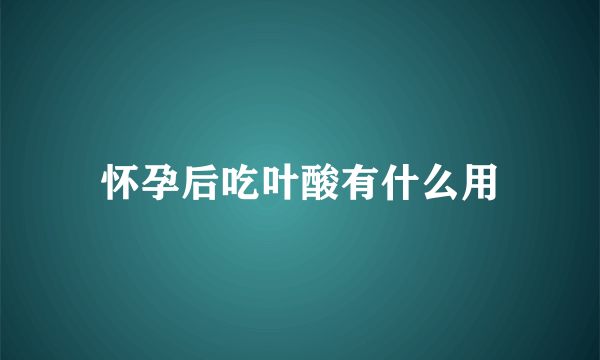 怀孕后吃叶酸有什么用