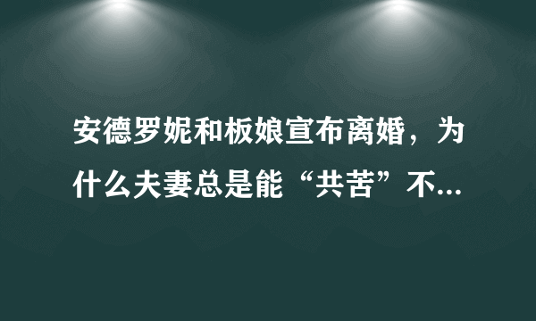 安德罗妮和板娘宣布离婚，为什么夫妻总是能“共苦”不能“同甘”？