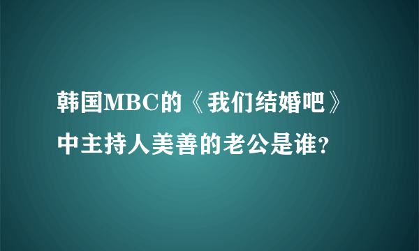 韩国MBC的《我们结婚吧》中主持人美善的老公是谁？