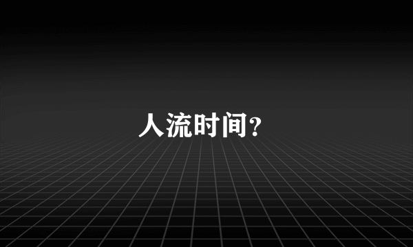 人流时间？