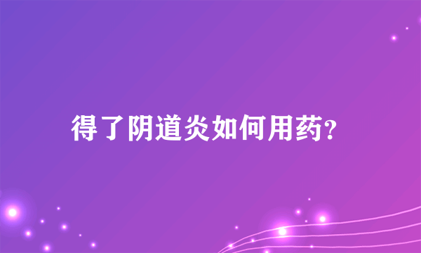 得了阴道炎如何用药？