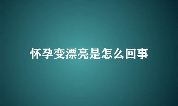 怀孕变漂亮是怎么回事