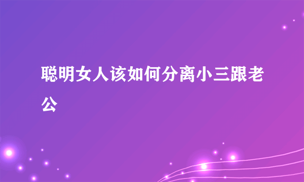 聪明女人该如何分离小三跟老公