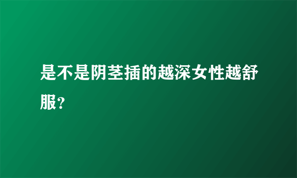 是不是阴茎插的越深女性越舒服？ 