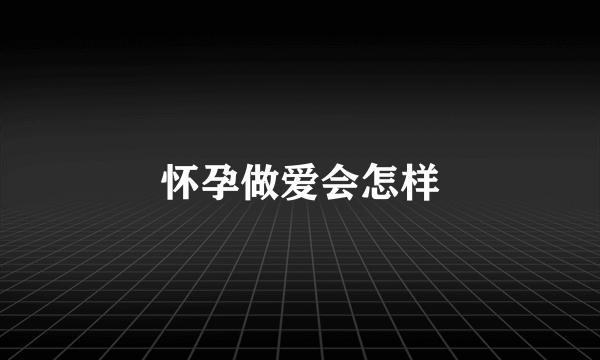 怀孕做爱会怎样