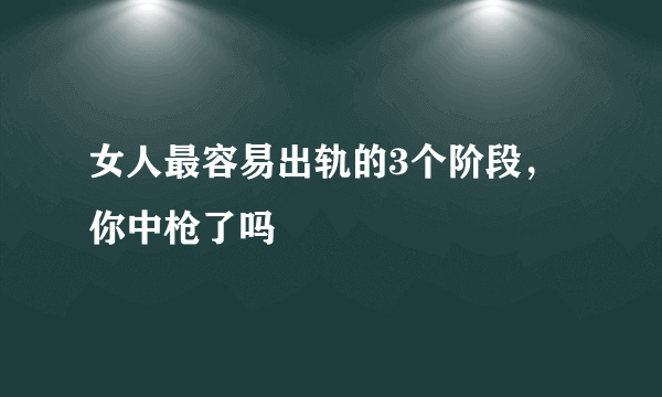 女人最容易出轨的3个阶段，你中枪了吗