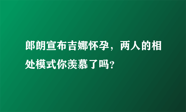 郎朗宣布吉娜怀孕，两人的相处模式你羡慕了吗？