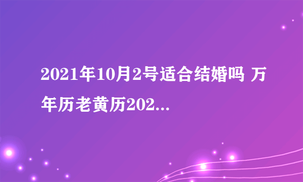 2021年10月2号适合结婚吗 万年历老黄历2021结婚节日有哪些