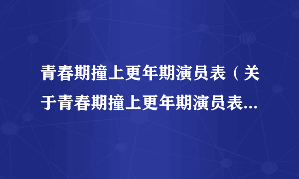 青春期撞上更年期演员表（关于青春期撞上更年期演员表的简介）