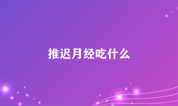 推迟月经吃什么