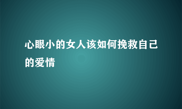 心眼小的女人该如何挽救自己的爱情