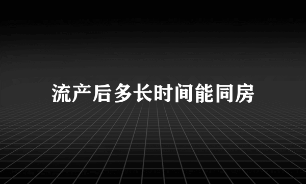 流产后多长时间能同房