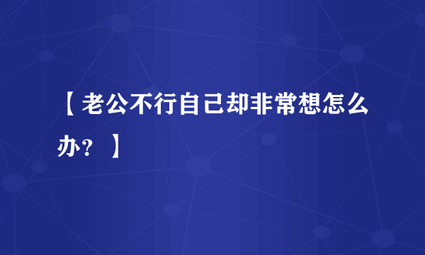 【老公不行自己却非常想怎么办？】