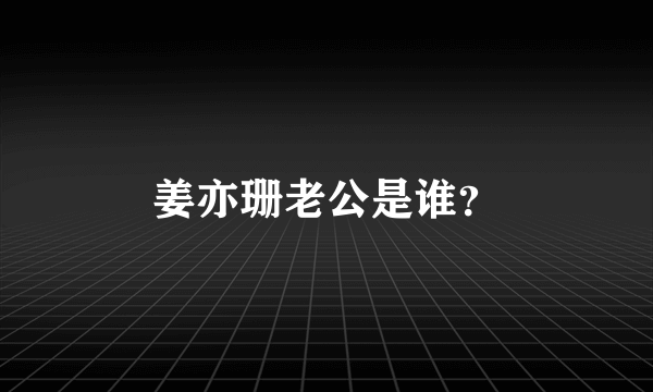 姜亦珊老公是谁？