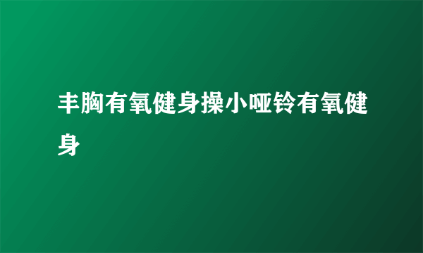 丰胸有氧健身操小哑铃有氧健身