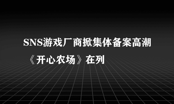 SNS游戏厂商掀集体备案高潮 《开心农场》在列