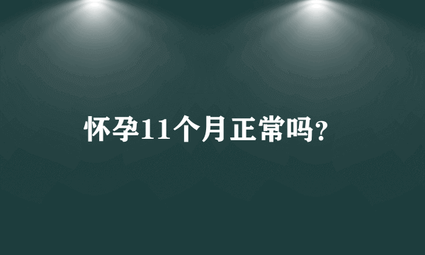 怀孕11个月正常吗？