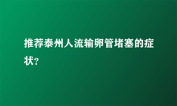 推荐泰州人流输卵管堵塞的症状？