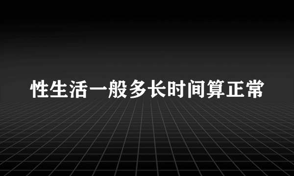 性生活一般多长时间算正常