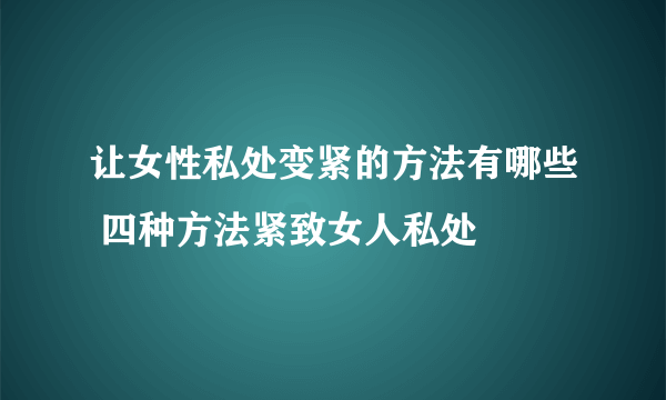 让女性私处变紧的方法有哪些 四种方法紧致女人私处