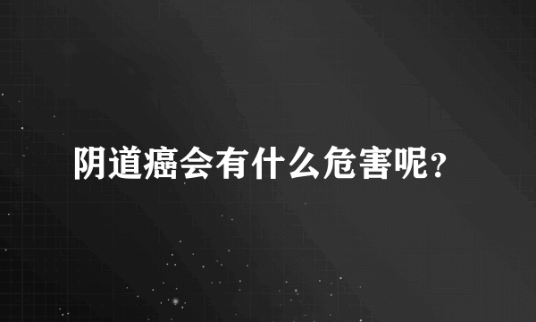 阴道癌会有什么危害呢？