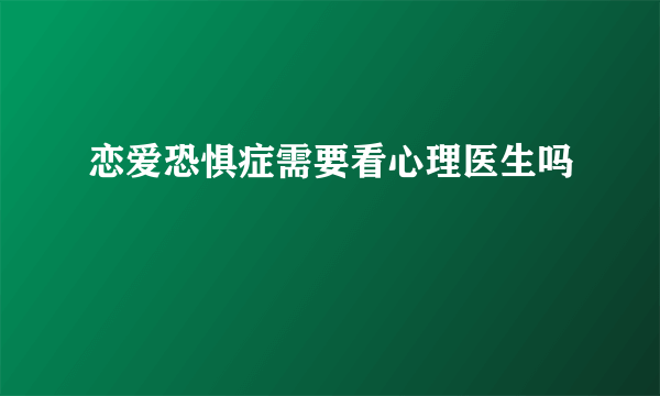 恋爱恐惧症需要看心理医生吗