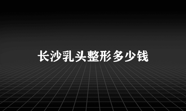 长沙乳头整形多少钱