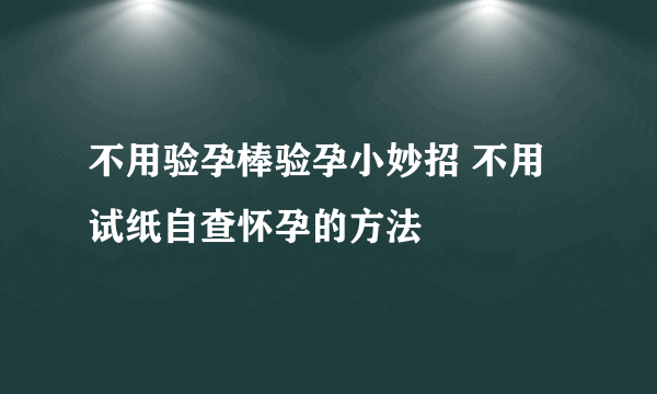 不用验孕棒验孕小妙招 不用试纸自查怀孕的方法