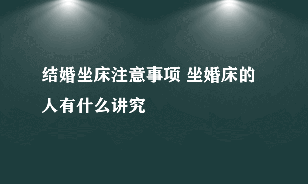 结婚坐床注意事项 坐婚床的人有什么讲究