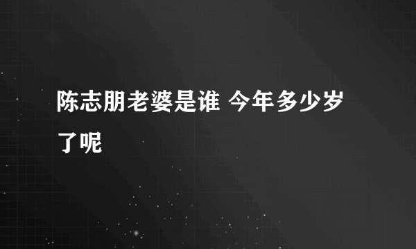 陈志朋老婆是谁 今年多少岁了呢