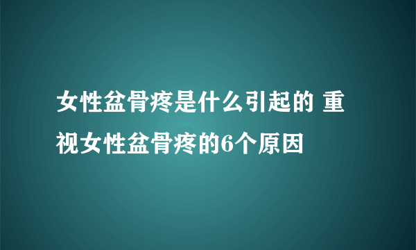 女性盆骨疼是什么引起的 重视女性盆骨疼的6个原因