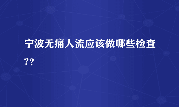 宁波无痛人流应该做哪些检查?？