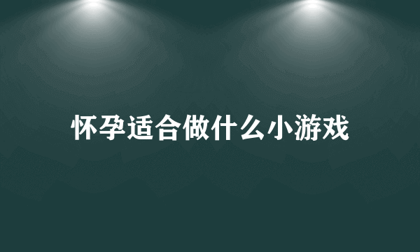 怀孕适合做什么小游戏