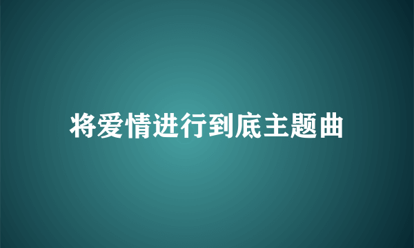 将爱情进行到底主题曲