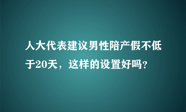 人大代表建议男性陪产假不低于20天，这样的设置好吗？