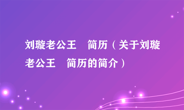 刘璇老公王弢简历（关于刘璇老公王弢简历的简介）