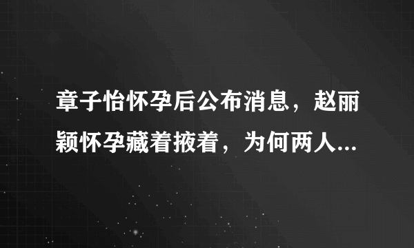 章子怡怀孕后公布消息，赵丽颖怀孕藏着掖着，为何两人会有不同选择？