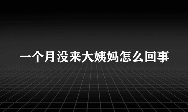 一个月没来大姨妈怎么回事