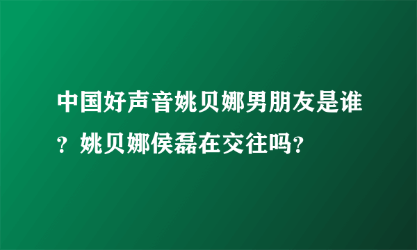 中国好声音姚贝娜男朋友是谁？姚贝娜侯磊在交往吗？