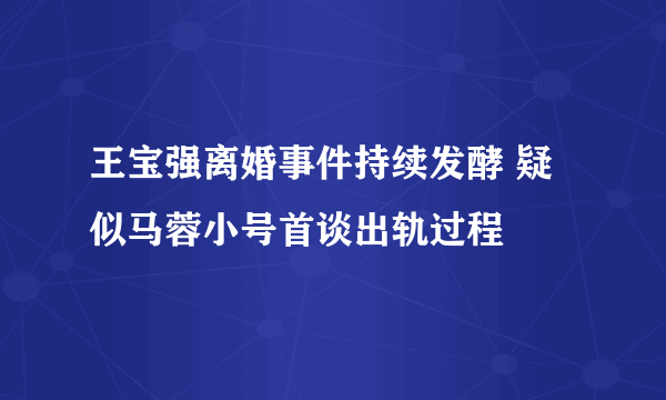 王宝强离婚事件持续发酵 疑似马蓉小号首谈出轨过程