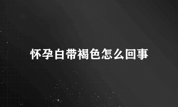 怀孕白带褐色怎么回事