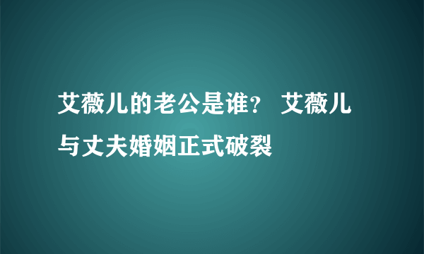 艾薇儿的老公是谁？ 艾薇儿与丈夫婚姻正式破裂