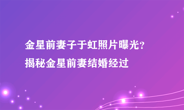 金星前妻子于虹照片曝光？ 揭秘金星前妻结婚经过