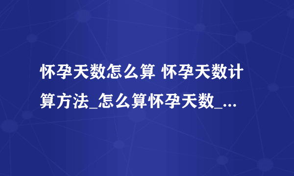 怀孕天数怎么算 怀孕天数计算方法_怎么算怀孕天数_如何准确的计算怀孕时间