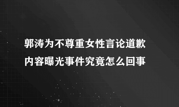 郭涛为不尊重女性言论道歉 内容曝光事件究竟怎么回事